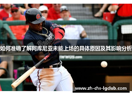 如何准确了解阿库尼亚未能上场的具体原因及其影响分析 如何准确了解阿库尼亚未能上场的具体原因及其影响分析