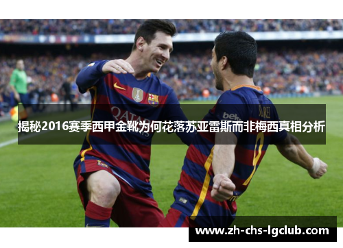 揭秘2016赛季西甲金靴为何花落苏亚雷斯而非梅西真相分析