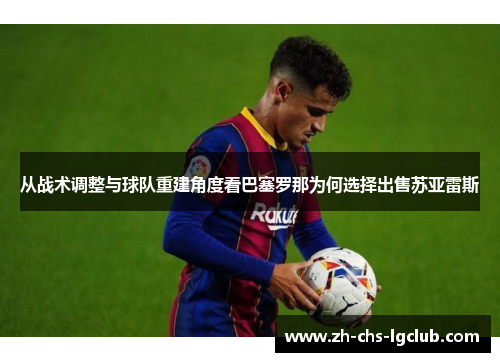 从战术调整与球队重建角度看巴塞罗那为何选择出售苏亚雷斯