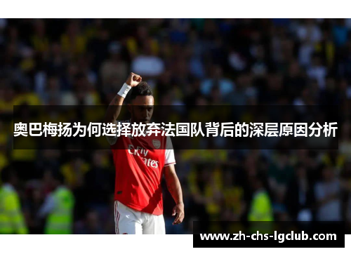 奥巴梅扬为何选择放弃法国队背后的深层原因分析