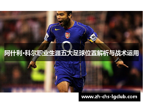 阿什利·科尔职业生涯五大足球位置解析与战术运用
