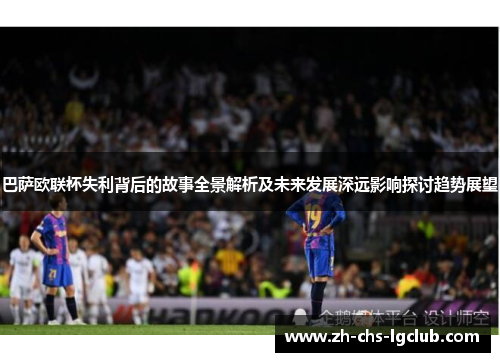 巴萨欧联杯失利背后的故事全景解析及未来发展深远影响探讨趋势展望
