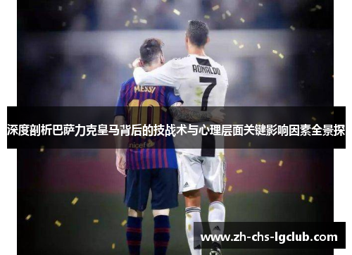 深度剖析巴萨力克皇马背后的技战术与心理层面关键影响因素全景探