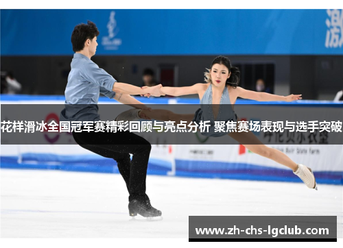花样滑冰全国冠军赛精彩回顾与亮点分析 聚焦赛场表现与选手突破