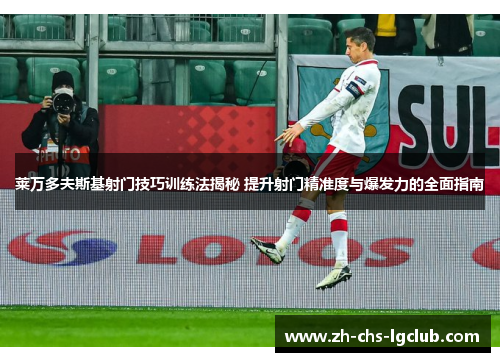 莱万多夫斯基射门技巧训练法揭秘 提升射门精准度与爆发力的全面指南
