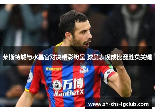 莱斯特城与水晶宫对决精彩纷呈 球员表现成比赛胜负关键