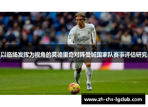 以临场发挥为视角的莫德里奇对阵曼城国家队赛事评估研究