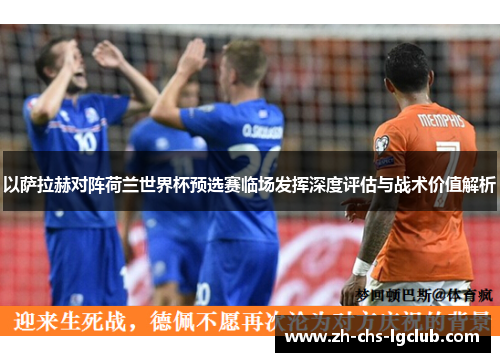 以萨拉赫对阵荷兰世界杯预选赛临场发挥深度评估与战术价值解析
