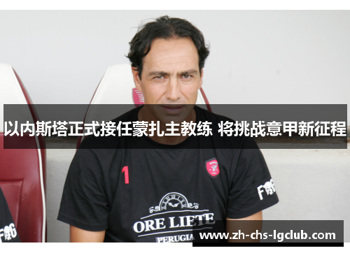 以内斯塔正式接任蒙扎主教练 将挑战意甲新征程