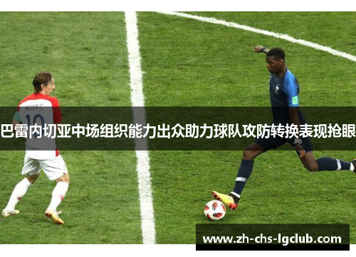 巴雷内切亚中场组织能力出众助力球队攻防转换表现抢眼