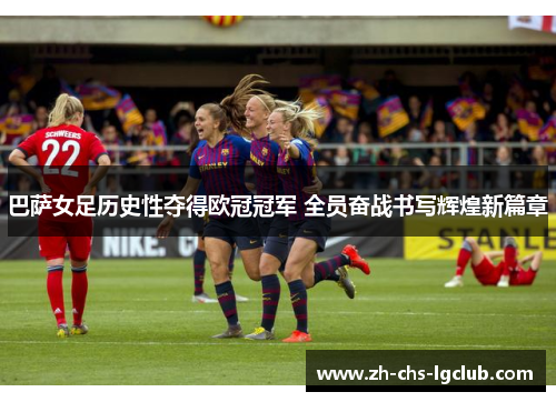 巴萨女足历史性夺得欧冠冠军 全员奋战书写辉煌新篇章