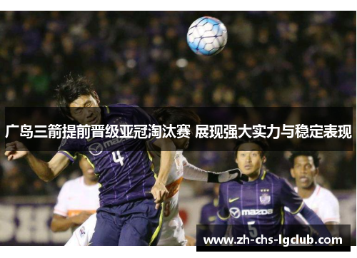 广岛三箭提前晋级亚冠淘汰赛 展现强大实力与稳定表现 广岛三箭提前晋级亚冠淘汰赛 展现强大实力与稳定表现