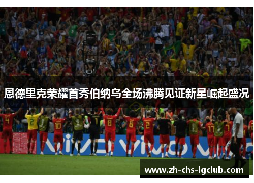 恩德里克荣耀首秀伯纳乌全场沸腾见证新星崛起盛况