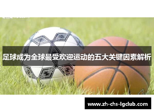 足球成为全球最受欢迎运动的五大关键因素解析
