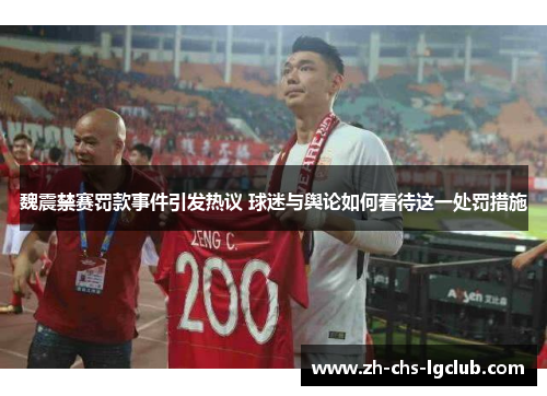 魏震禁赛罚款事件引发热议 球迷与舆论如何看待这一处罚措施 魏震禁赛罚款事件引发热议 球迷与舆论如何看待这一处罚措施